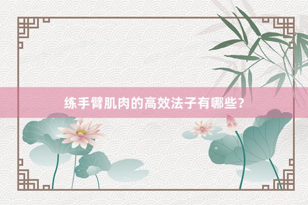 练手臂肌肉的高效法子有哪些？