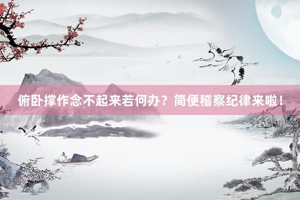 俯卧撑作念不起来若何办?简便稽察纪律来啦!
